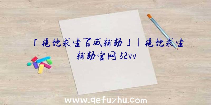 「绝地求生百威辅助」|绝地求生辅助官网